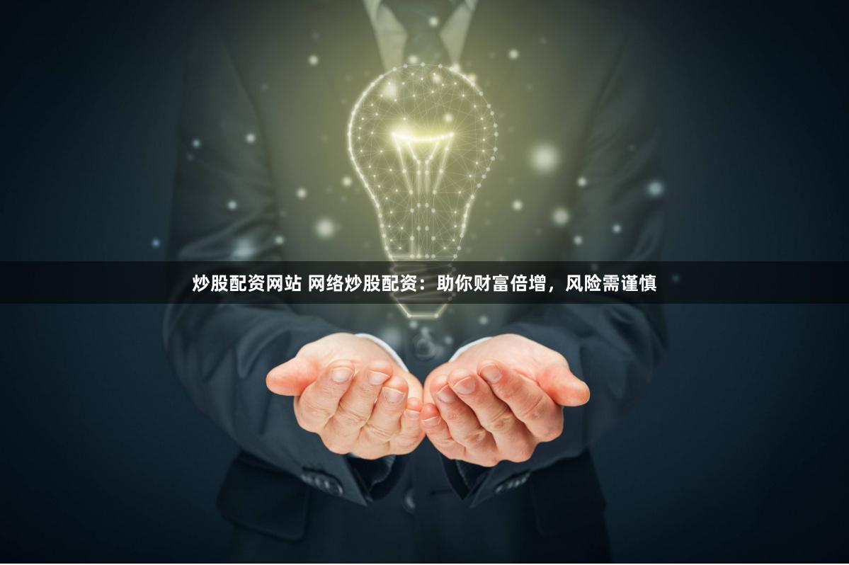 炒股配资网站 网络炒股配资：助你财富倍增，风险需谨慎