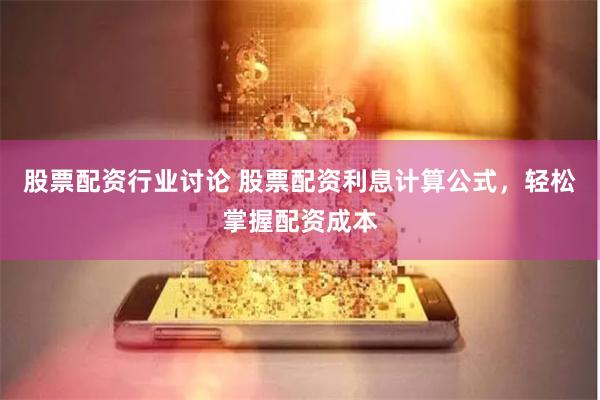 股票配资行业讨论 股票配资利息计算公式，轻松掌握配资成本