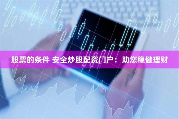 股票的条件 安全炒股配资门户：助您稳健理财