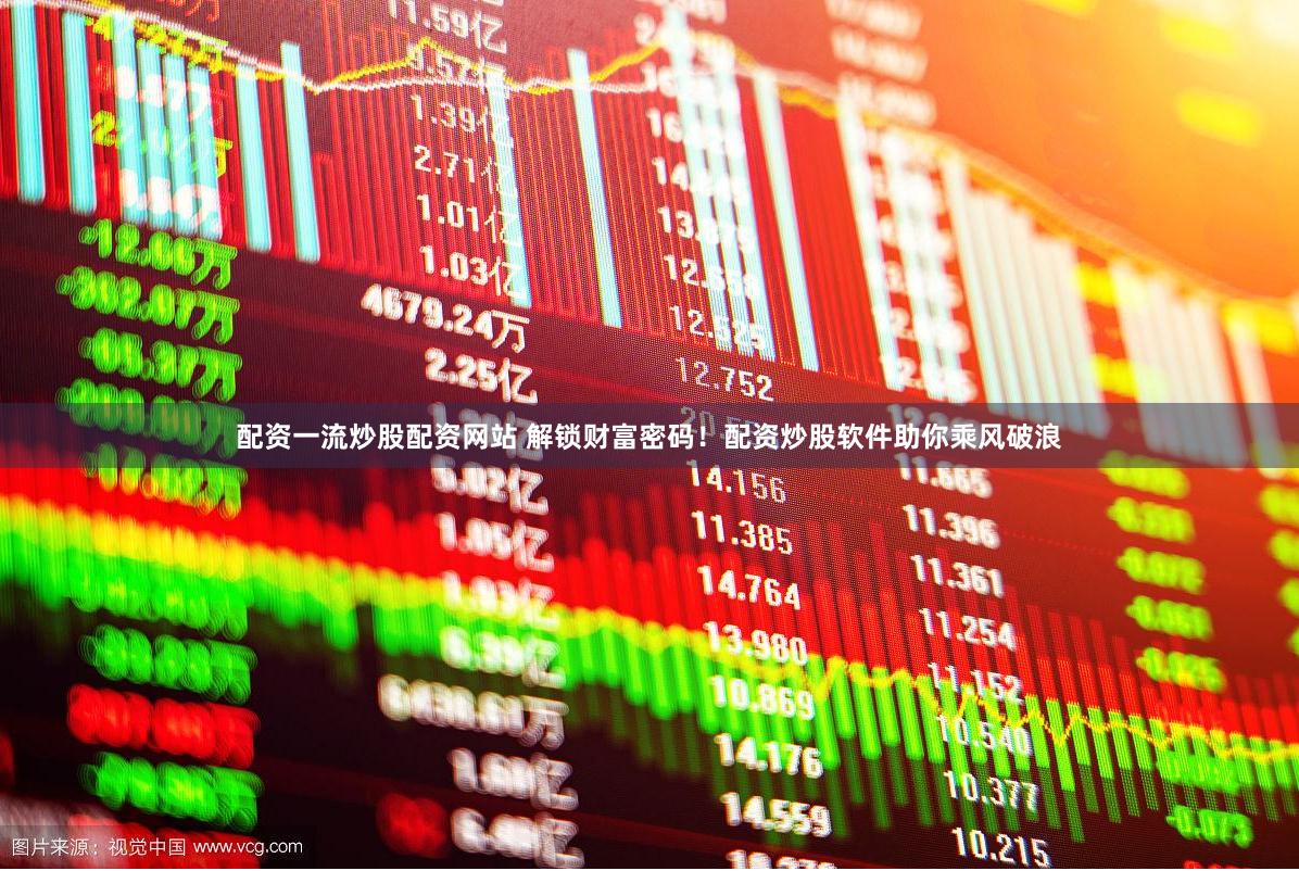 配资一流炒股配资网站 解锁财富密码！配资炒股软件助你乘风破浪