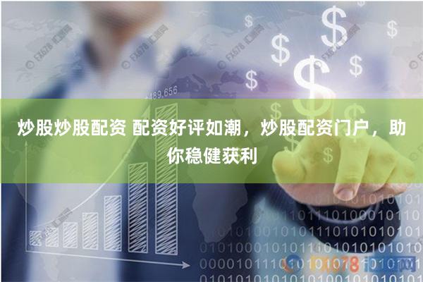 炒股炒股配资 配资好评如潮，炒股配资门户，助你稳健获利