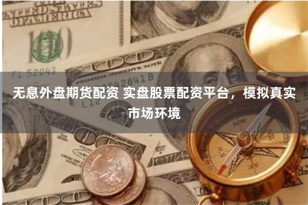 无息外盘期货配资 实盘股票配资平台，模拟真实市场环境