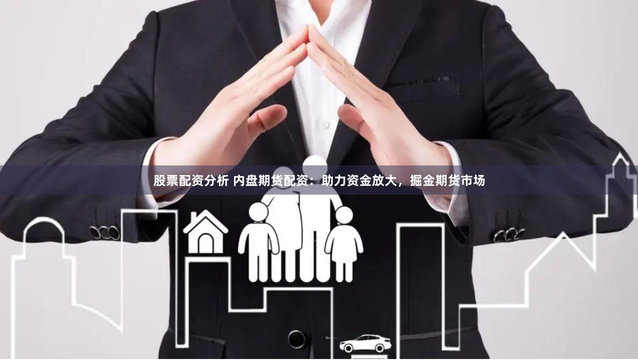 股票配资分析 内盘期货配资：助力资金放大，掘金期货市场