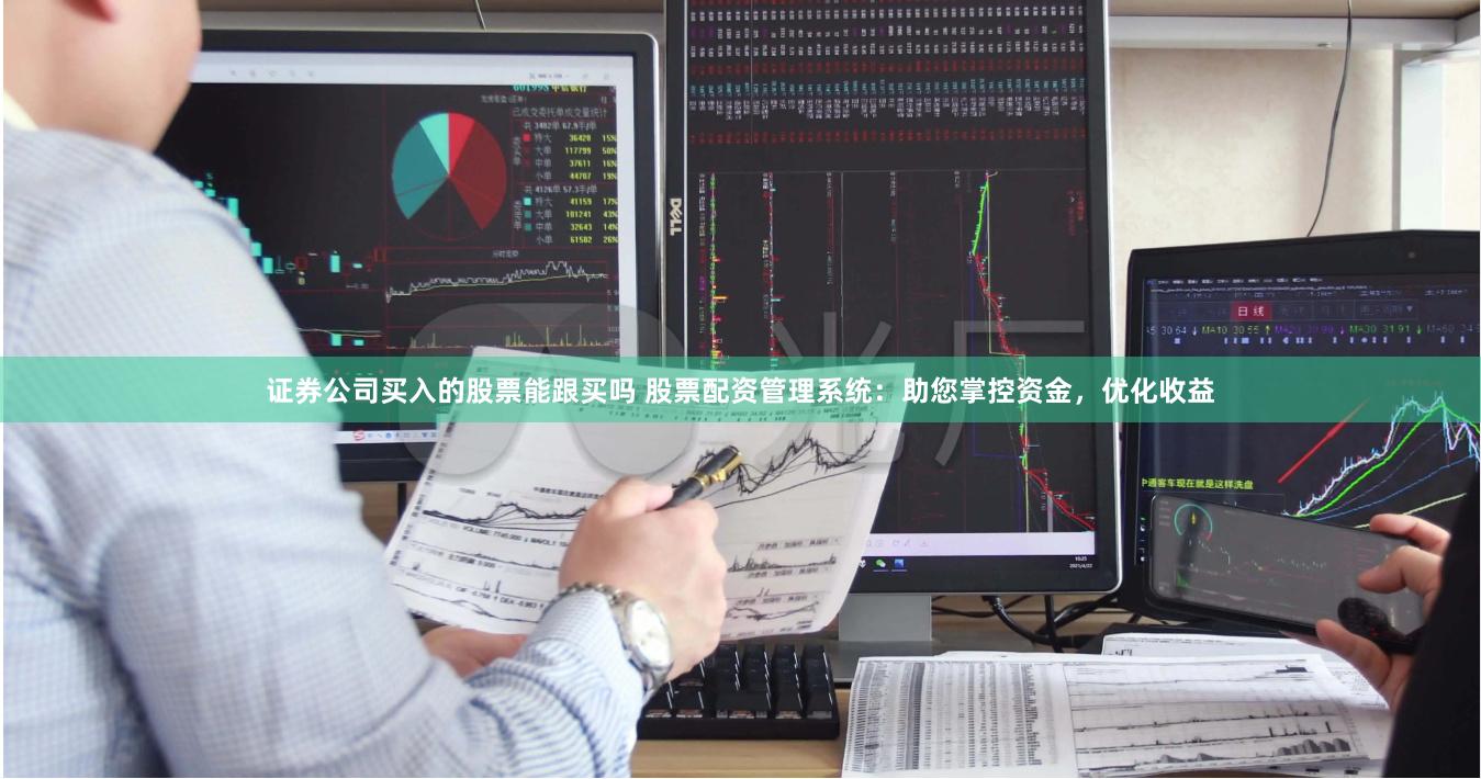 证券公司买入的股票能跟买吗 股票配资管理系统：助您掌控资金，优化收益
