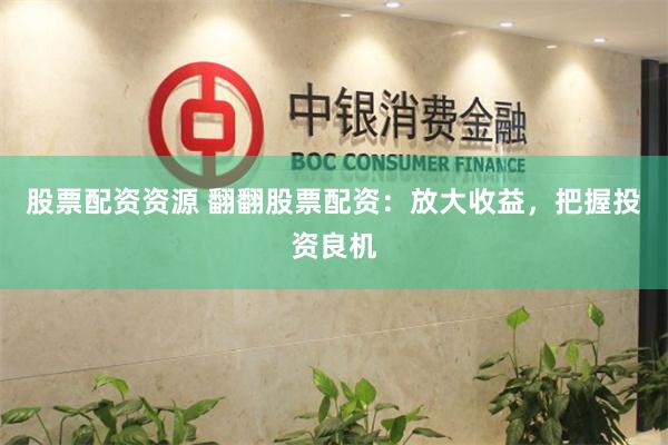 股票配资资源 翻翻股票配资：放大收益，把握投资良机