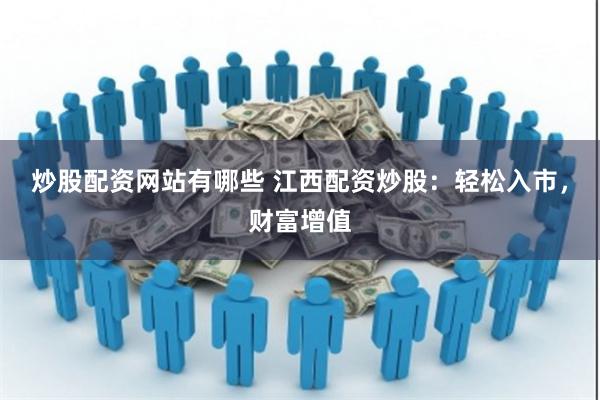 炒股配资网站有哪些 江西配资炒股：轻松入市，财富增值