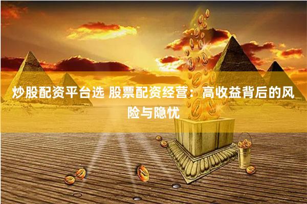 炒股配资平台选 股票配资经营：高收益背后的风险与隐忧