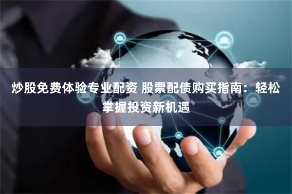 炒股免费体验专业配资 股票配债购买指南：轻松掌握投资新机遇