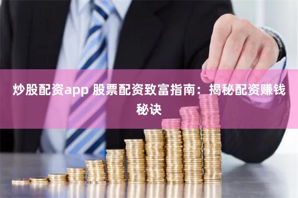 炒股配资app 股票配资致富指南：揭秘配资赚钱秘诀