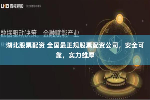 湖北股票配资 全国最正规股票配资公司，安全可靠，实力雄厚