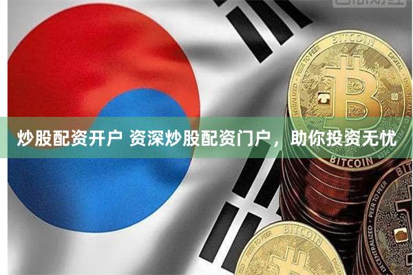 炒股配资开户 资深炒股配资门户，助你投资无忧