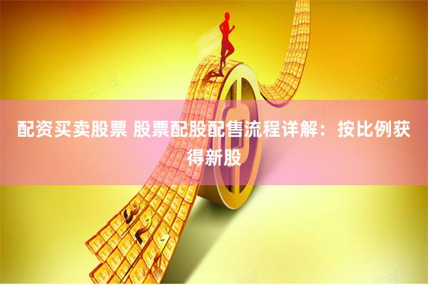 配资买卖股票 股票配股配售流程详解：按比例获得新股