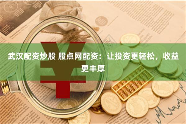 武汉配资炒股 股点网配资：让投资更轻松，收益更丰厚