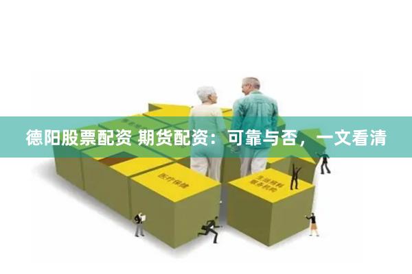 德阳股票配资 期货配资：可靠与否，一文看清