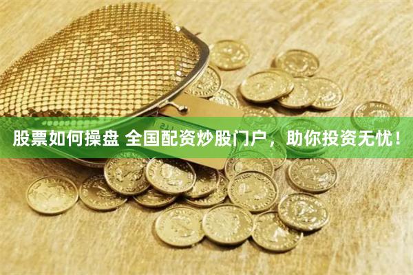 股票如何操盘 全国配资炒股门户，助你投资无忧！