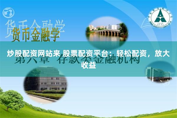 炒股配资网站来 股票配资平台：轻松配资，放大收益