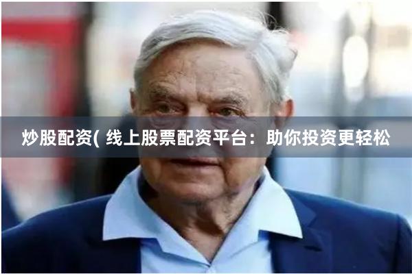 炒股配资( 线上股票配资平台：助你投资更轻松