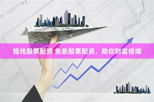 短线股票配资 免息股票配资，助你财富倍增