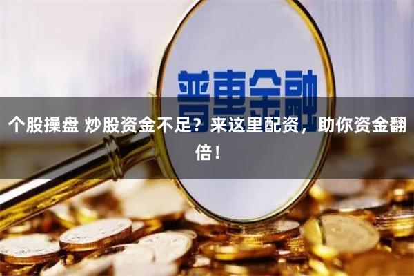 个股操盘 炒股资金不足？来这里配资，助你资金翻倍！
