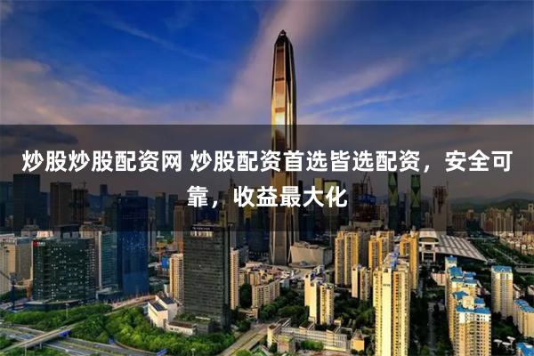 炒股炒股配资网 炒股配资首选皆选配资，安全可靠，收益最大化