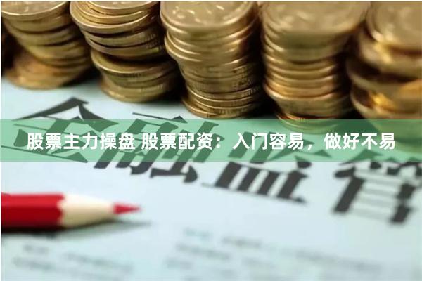 股票主力操盘 股票配资：入门容易，做好不易
