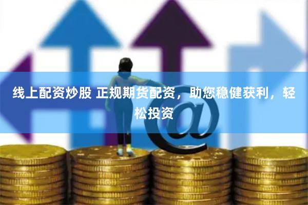 线上配资炒股 正规期货配资，助您稳健获利，轻松投资