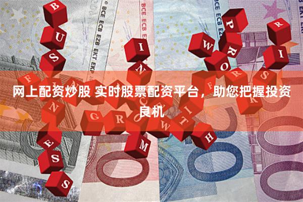 网上配资炒股 实时股票配资平台，助您把握投资良机
