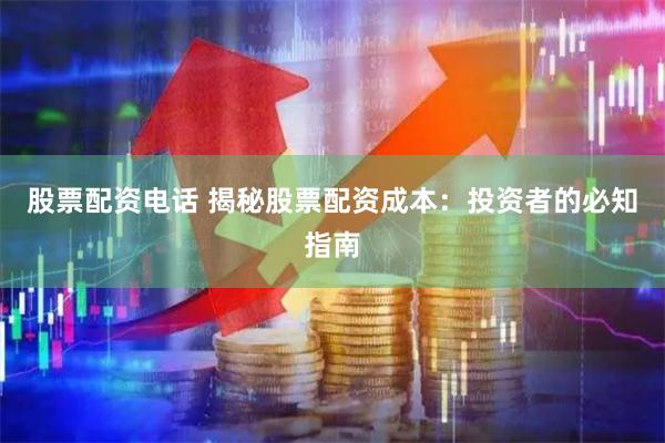 股票配资电话 揭秘股票配资成本：投资者的必知指南