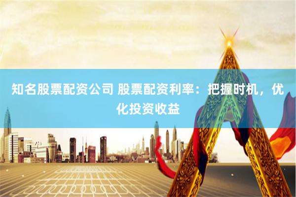 知名股票配资公司 股票配资利率：把握时机，优化投资收益