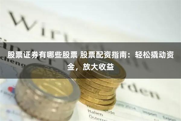 股票证券有哪些股票 股票配资指南：轻松撬动资金，放大收益