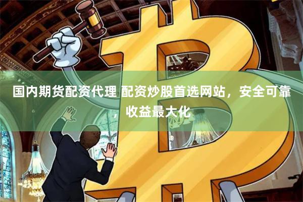 国内期货配资代理 配资炒股首选网站,安全可靠,收益最大化