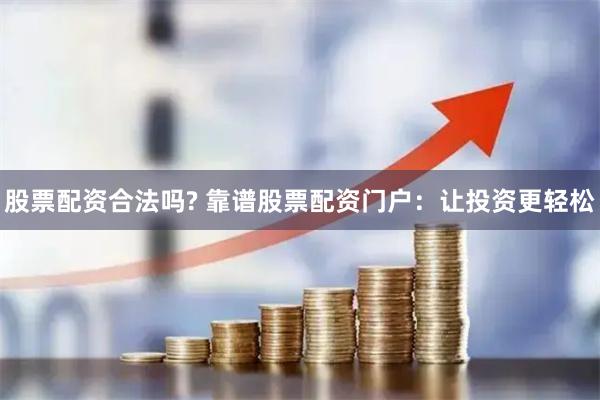 股票配资合法吗? 靠谱股票配资门户:让投资更轻松