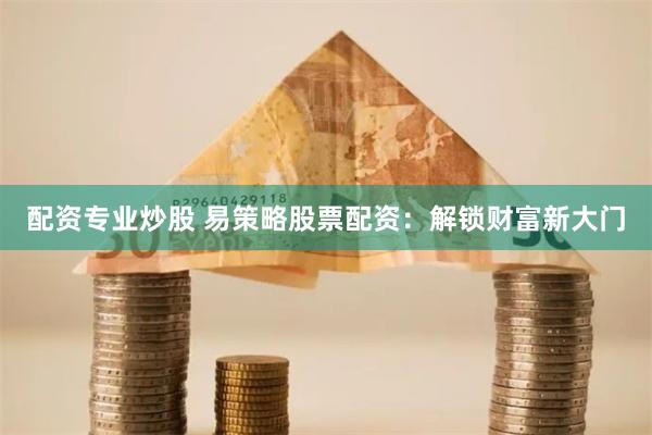 配资专业炒股 易策略股票配资:解锁财富新大门