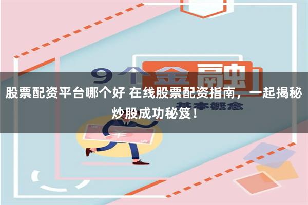 股票配资平台哪个好 在线股票配资指南,一起揭秘炒股成功秘笈!