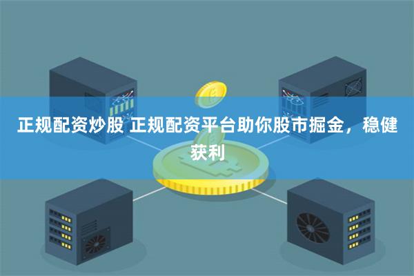 正规配资炒股 正规配资平台助你股市掘金，稳健获利