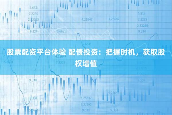 股票配资平台体验 配债投资：把握时机，获取股权增值