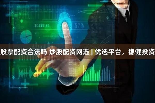 股票配资合法吗 炒股配资网选 | 优选平台，稳健投资