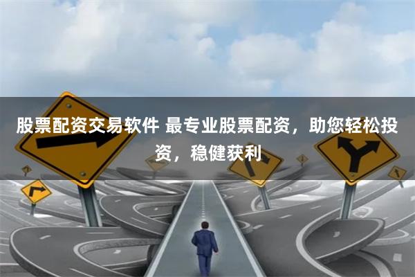 股票配资交易软件 最专业股票配资，助您轻松投资，稳健获利